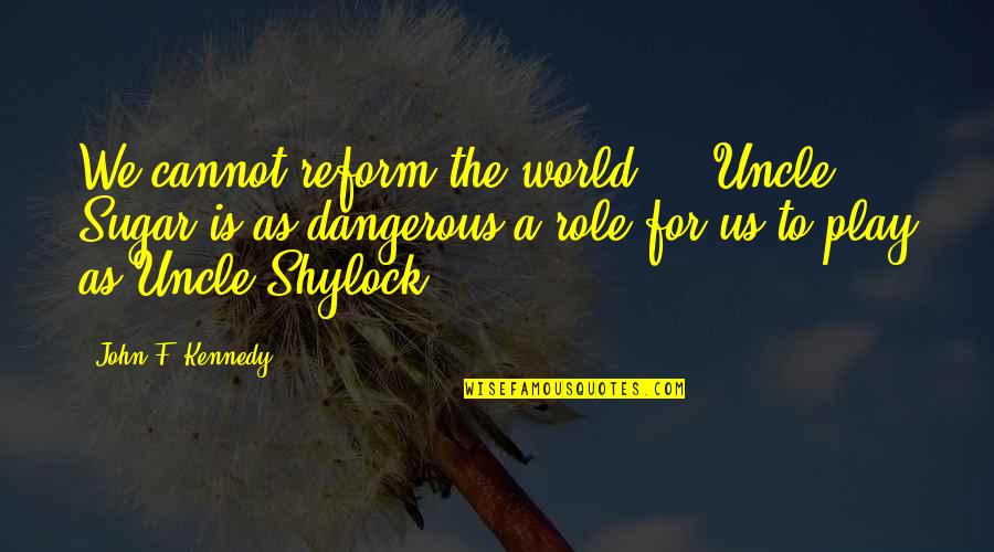 Shylock Quotes By John F. Kennedy: We cannot reform the world ... Uncle Sugar