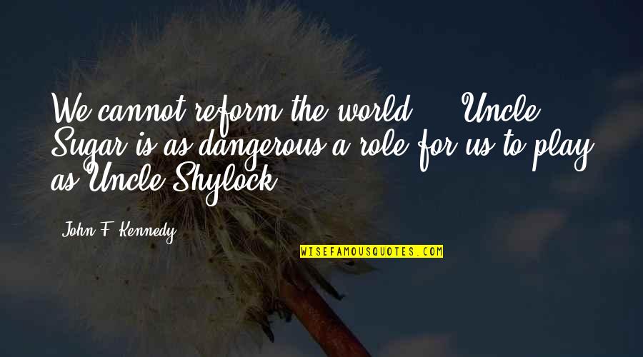 Shylock's Quotes By John F. Kennedy: We cannot reform the world ... Uncle Sugar Shylock's Quotes By John F. Kennedy: We cannot reform the world ... Uncle Sugar