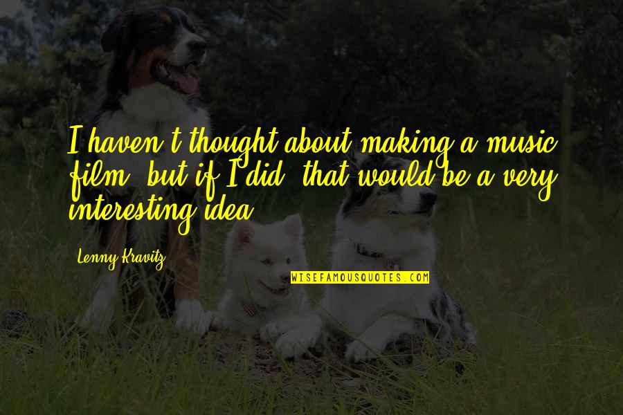 Shyloh Made Quotes By Lenny Kravitz: I haven't thought about making a music film,
