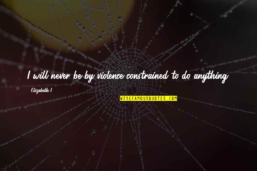 Shyness Is Often Mistaken Quotes By Elizabeth I: I will never be by violence constrained to Shyness Is Often Mistaken Quotes By Elizabeth I: I will never be by violence constrained to