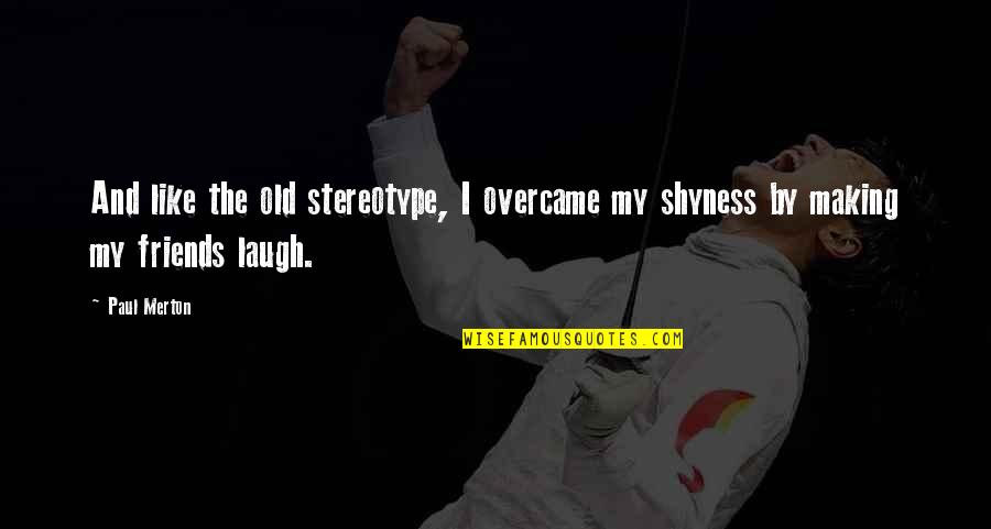 Shyness Quotes By Paul Merton: And like the old stereotype, I overcame my