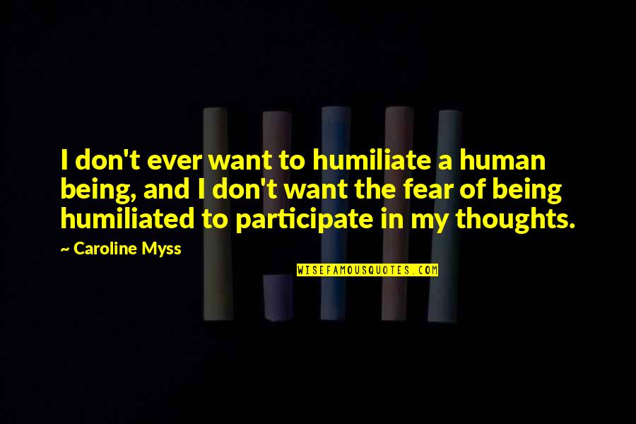Shyness Smile Quotes By Caroline Myss: I don't ever want to humiliate a human