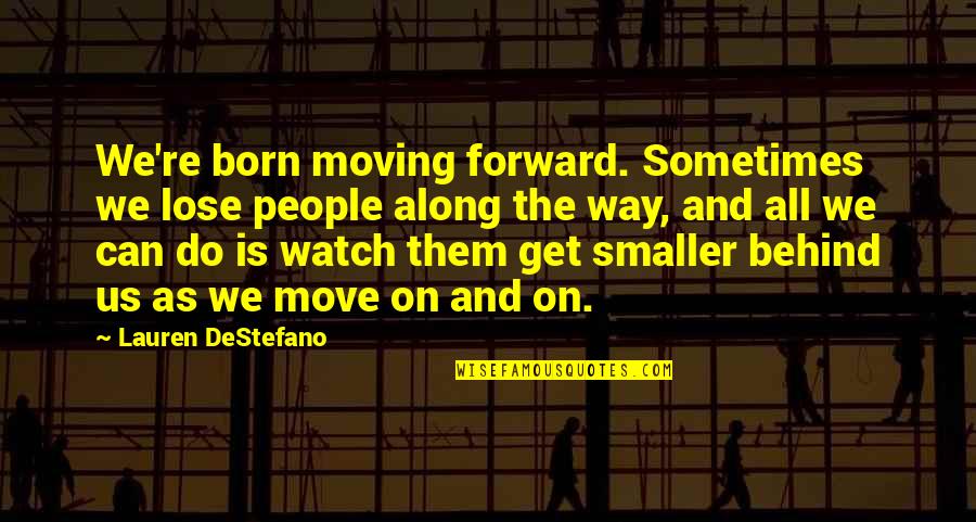 Shyrete Quotes By Lauren DeStefano: We're born moving forward. Sometimes we lose people Shyrete Quotes By Lauren DeStefano: We're born moving forward. Sometimes we lose people