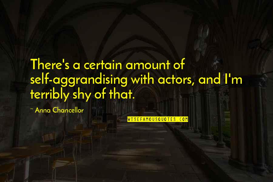 Shy's Quotes By Anna Chancellor: There's a certain amount of self-aggrandising with actors,