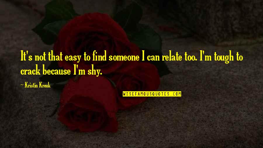 Shy's Quotes By Kristin Kreuk: It's not that easy to find someone I