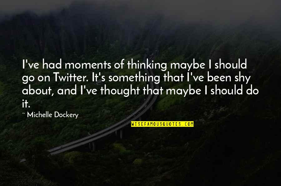 Shy's Quotes By Michelle Dockery: I've had moments of thinking maybe I should