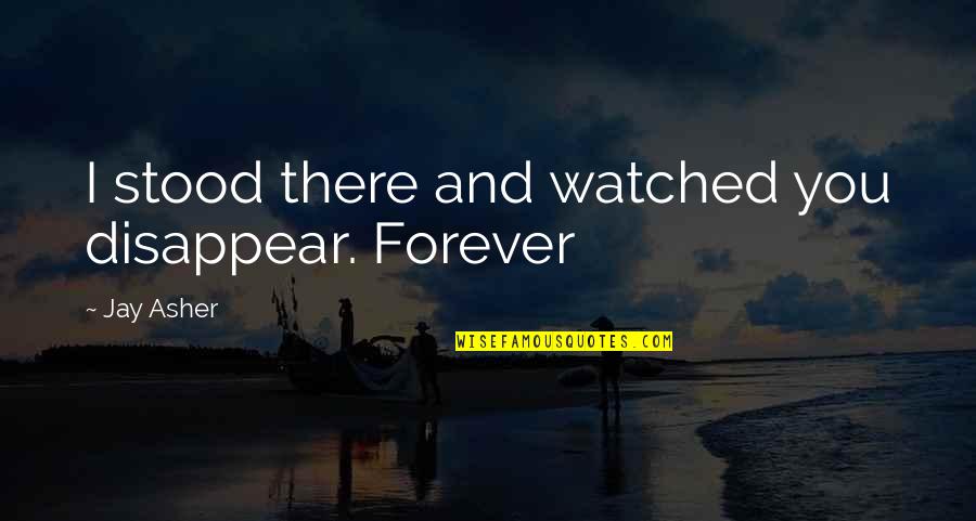 Shyvonne Danielle Quotes By Jay Asher: I stood there and watched you disappear. Forever Shyvonne Danielle Quotes By Jay Asher: I stood there and watched you disappear. Forever