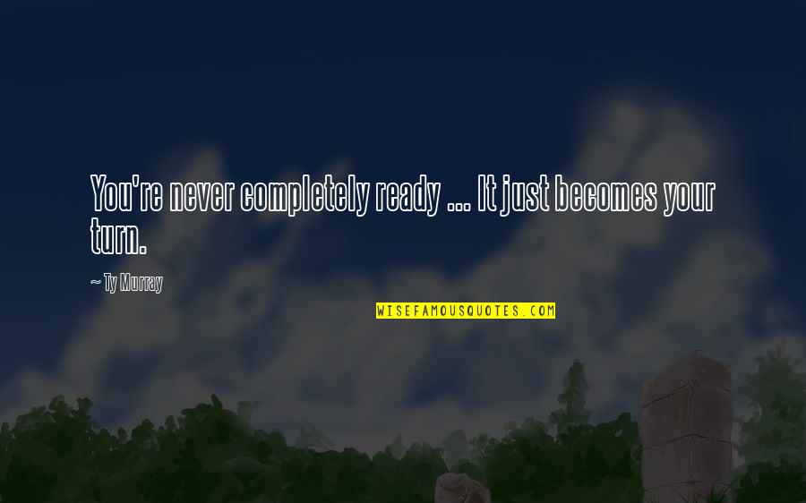 Si Designs Quotes By Ty Murray: You're never completely ready ... It just becomes