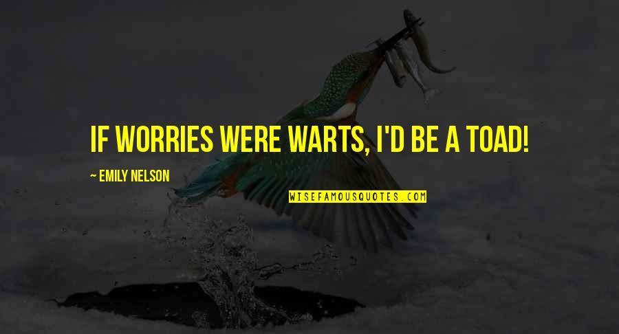 Si Doel Quotes By Emily Nelson: If worries were warts, I'd be a toad!
