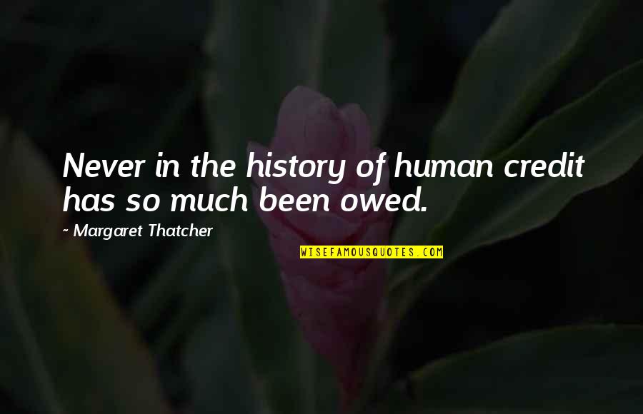 Si Juki Quotes By Margaret Thatcher: Never in the history of human credit has Si Juki Quotes By Margaret Thatcher: Never in the history of human credit has