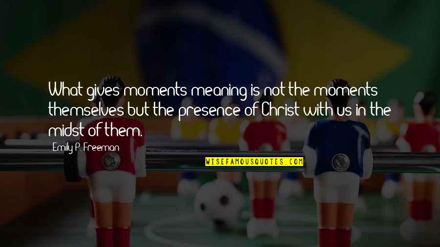 Si Ng D T Su T Quotes By Emily P. Freeman: What gives moments meaning is not the moments