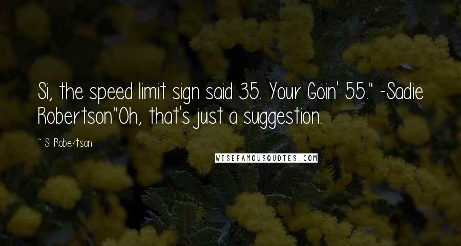 Si Robertson quotes: Si, the speed limit sign said 35. Your Goin' 55." -Sadie Robertson"Oh, that's just a suggestion.