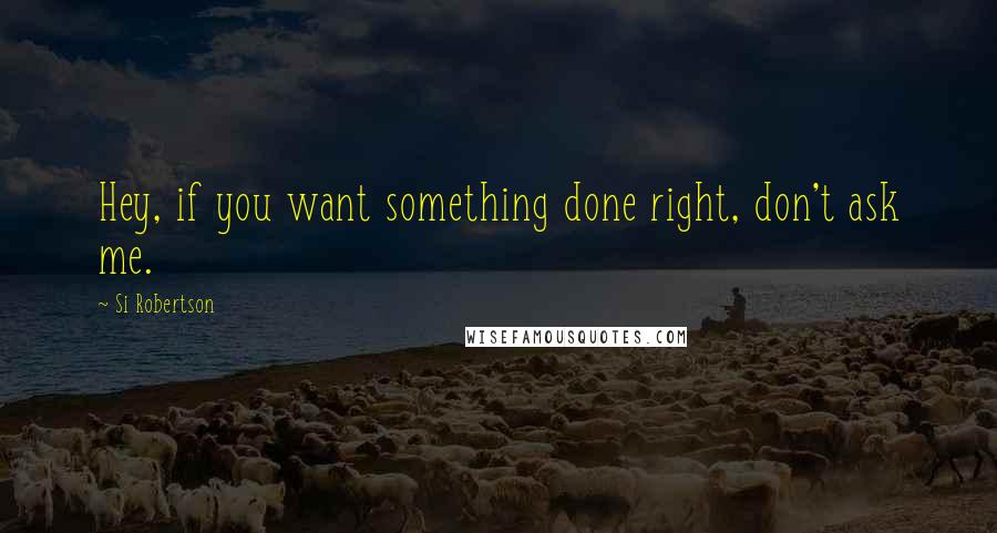 Si Robertson quotes: Hey, if you want something done right, don't ask me.
