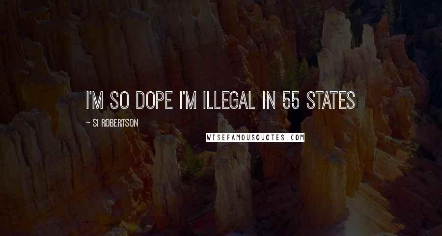 Si Robertson quotes: I'm so dope I'm illegal in 55 states