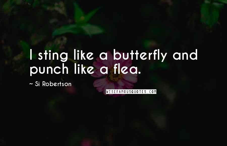 Si Robertson quotes: I sting like a butterfly and punch like a flea.