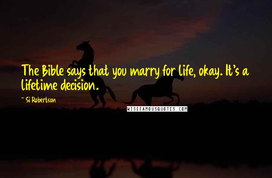 Si Robertson quotes: The Bible says that you marry for life, okay. It's a lifetime decision.