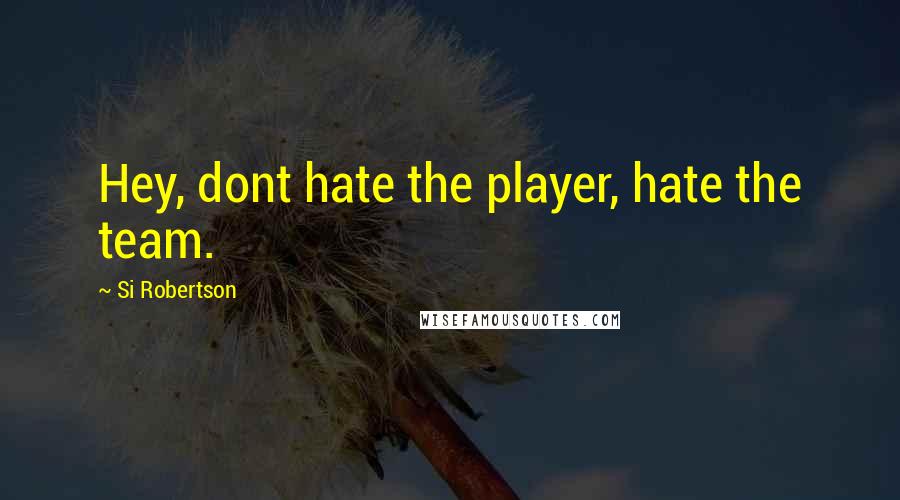 Si Robertson quotes: Hey, dont hate the player, hate the team.