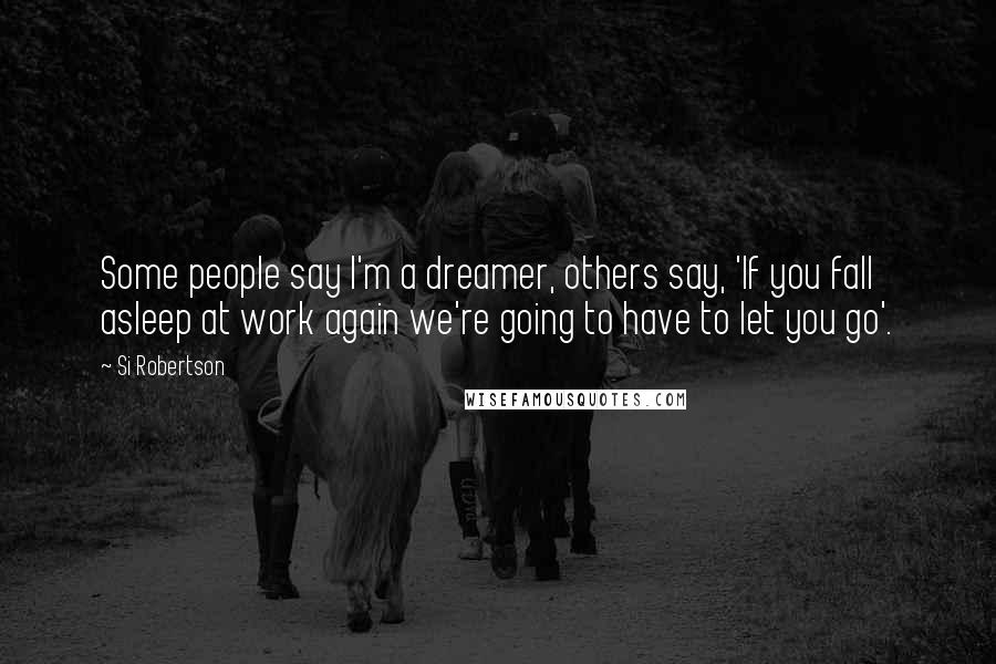 Si Robertson quotes: Some people say I'm a dreamer, others say, 'If you fall asleep at work again we're going to have to let you go'.