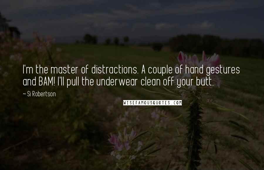 Si Robertson quotes: I'm the master of distractions. A couple of hand gestures and BAM! I'll pull the underwear clean off your butt.