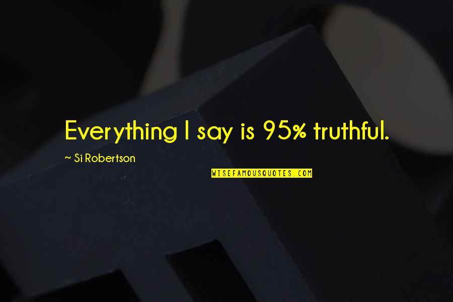 Si Robertson Quotes By Si Robertson: Everything I say is 95% truthful.