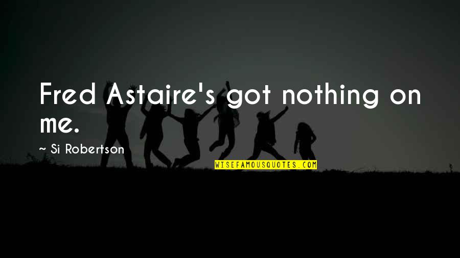 Si Robertson Quotes By Si Robertson: Fred Astaire's got nothing on me.