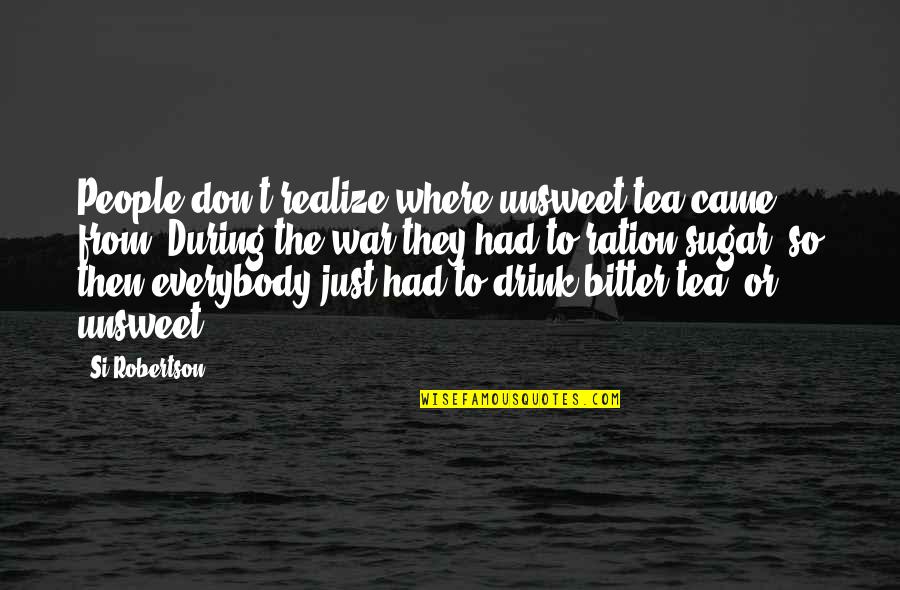 Si Robertson Quotes By Si Robertson: People don't realize where unsweet tea came from.