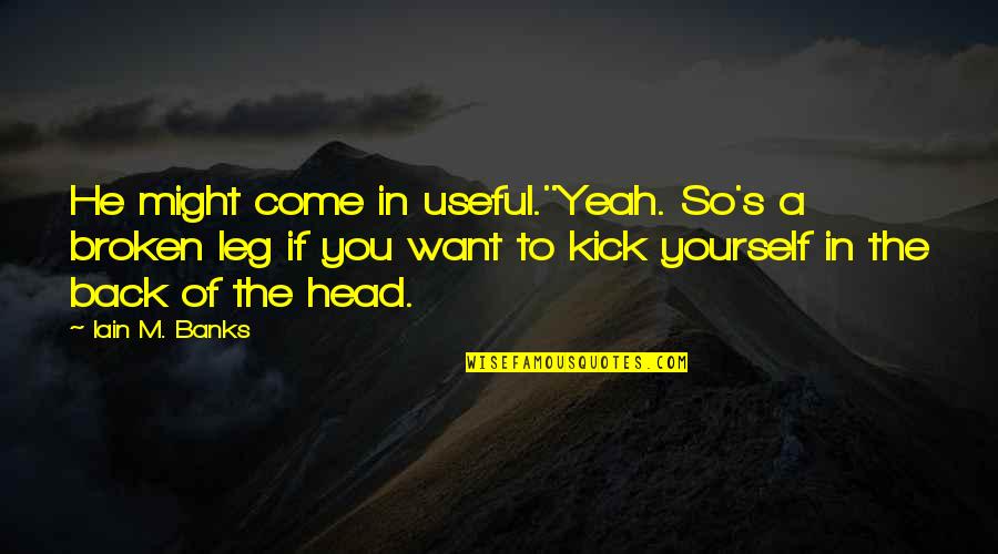 Si Yaseti N En Yogun Oldugu Yer Quotes By Iain M. Banks: He might come in useful.''Yeah. So's a broken Si Yaseti N En Yogun Oldugu Yer Quotes By Iain M. Banks: He might come in useful.''Yeah. So's a broken
