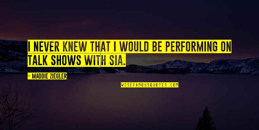 Sia Best Quotes By Maddie Ziegler: I never knew that I would be performing Sia Best Quotes By Maddie Ziegler: I never knew that I would be performing
