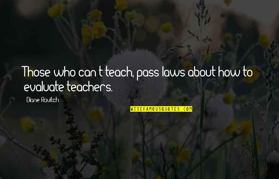 Sia Breathe Me Quotes By Diane Ravitch: Those who can't teach, pass laws about how Sia Breathe Me Quotes By Diane Ravitch: Those who can't teach, pass laws about how