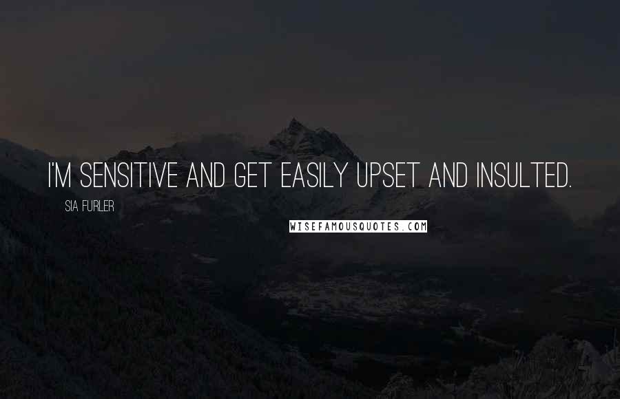 Sia Furler quotes: I'm sensitive and get easily upset and insulted. Sia Furler quotes: I'm sensitive and get easily upset and insulted.