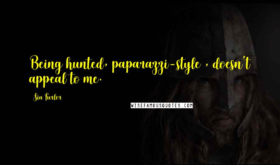 Sia Furler quotes: Being hunted, paparazzi-style , doesn't appeal to me. Sia Furler quotes: Being hunted, paparazzi-style , doesn't appeal to me.