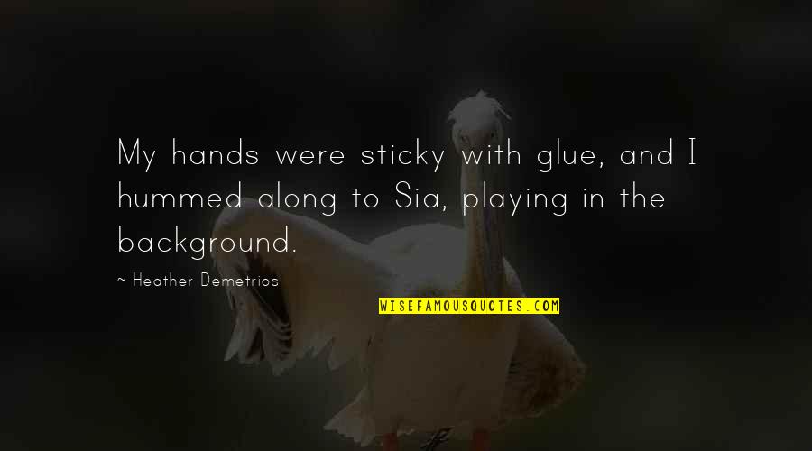 Sia Quotes By Heather Demetrios: My hands were sticky with glue, and I