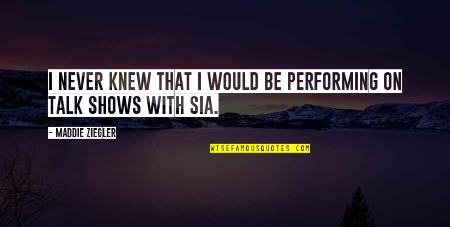 Sia Quotes By Maddie Ziegler: I never knew that I would be performing