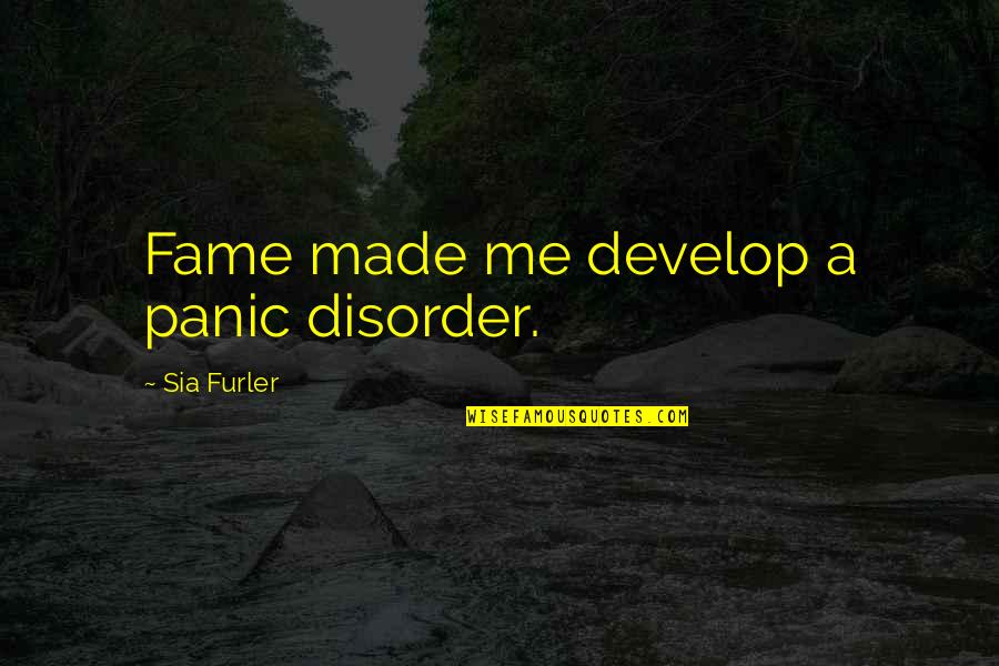 Sia Quotes By Sia Furler: Fame made me develop a panic disorder.