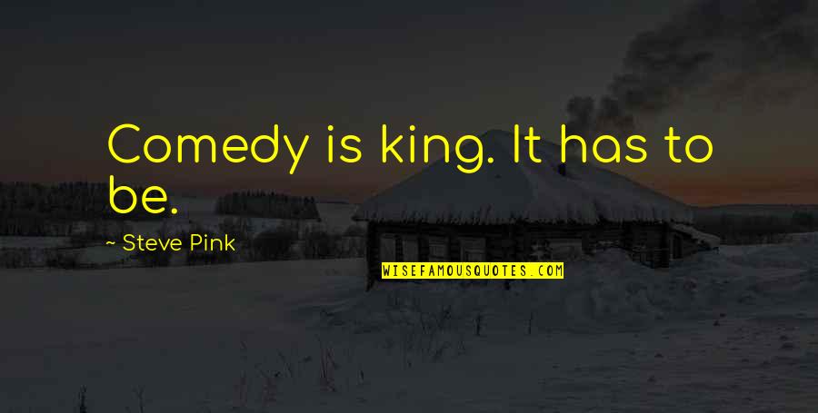 Sia Song Lyric Quotes By Steve Pink: Comedy is king. It has to be. Sia Song Lyric Quotes By Steve Pink: Comedy is king. It has to be.