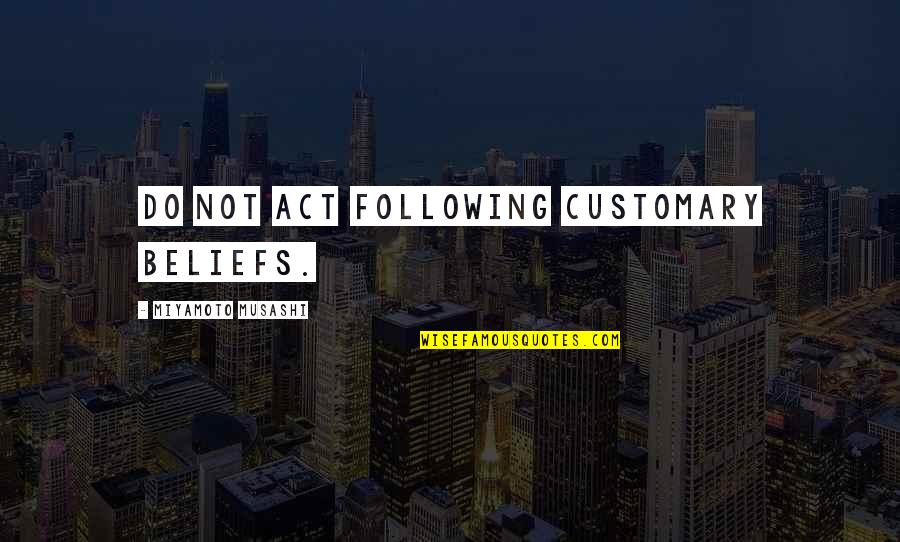 Siadati Quotes By Miyamoto Musashi: Do not act following customary beliefs. Siadati Quotes By Miyamoto Musashi: Do not act following customary beliefs.