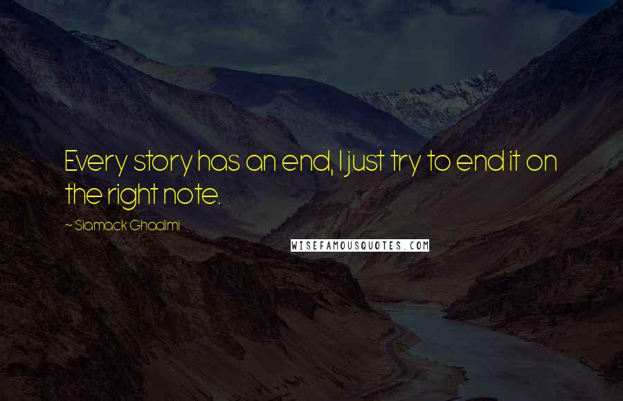 Siamack Ghadimi quotes: Every story has an end, I just try to end it on the right note.