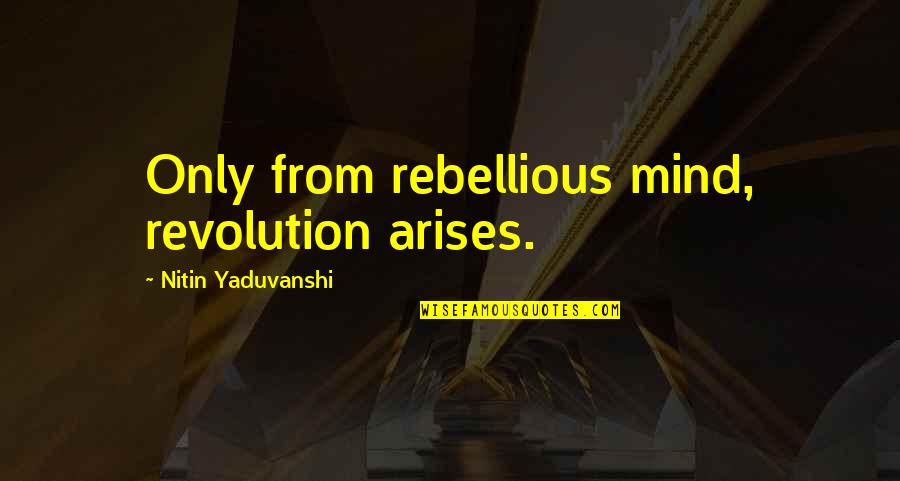Siamak Hariri Quotes By Nitin Yaduvanshi: Only from rebellious mind, revolution arises.