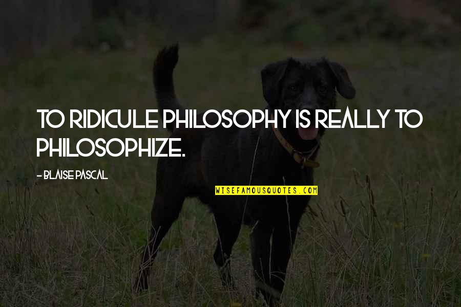Siamining Quotes By Blaise Pascal: To ridicule philosophy is really to philosophize. Siamining Quotes By Blaise Pascal: To ridicule philosophy is really to philosophize.