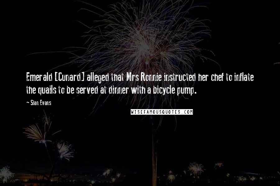 Sian Evans quotes: Emerald [Cunard] alleged that Mrs Ronnie instructed her chef to inflate the quails to be served at dinner with a bicycle pump.