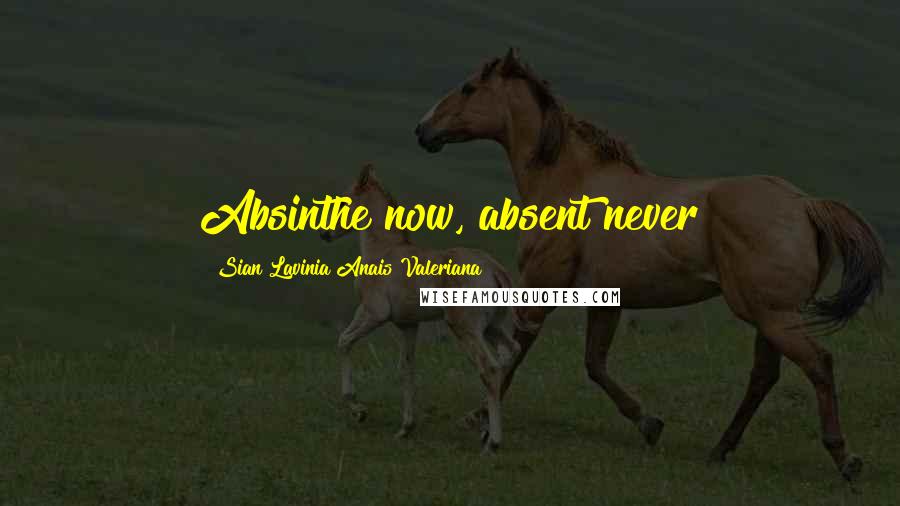 Sian Lavinia Anais Valeriana quotes: Absinthe now, absent never