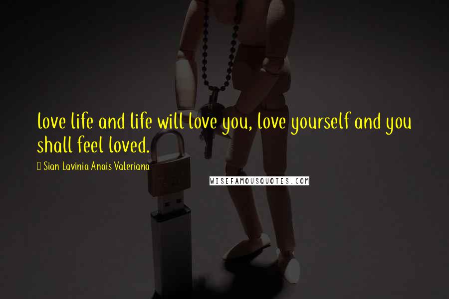 Sian Lavinia Anais Valeriana quotes: love life and life will love you, love yourself and you shall feel loved.