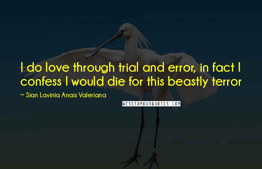 Sian Lavinia Anais Valeriana quotes: I do love through trial and error, in fact I confess I would die for this beastly terror