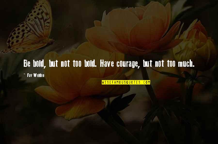 Siana Law Quotes By Fay Weldon: Be bold, but not too bold. Have courage,