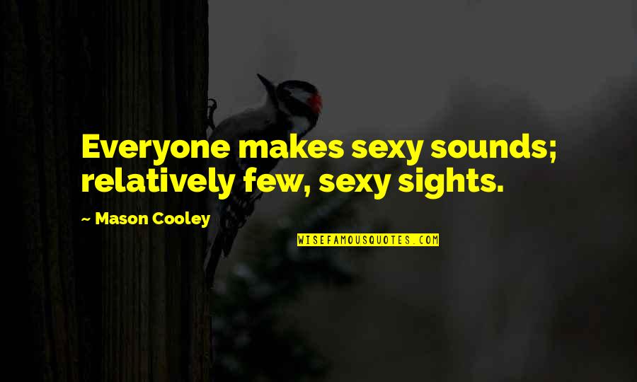 Siater Ubl Quotes By Mason Cooley: Everyone makes sexy sounds; relatively few, sexy sights. Siater Ubl Quotes By Mason Cooley: Everyone makes sexy sounds; relatively few, sexy sights.