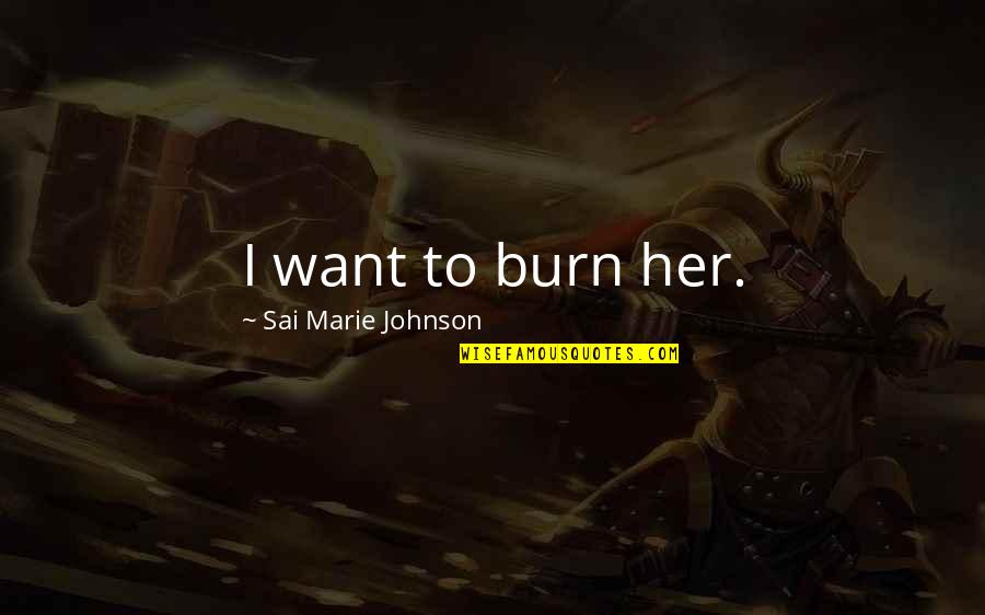 Siaurasis Quotes By Sai Marie Johnson: I want to burn her. Siaurasis Quotes By Sai Marie Johnson: I want to burn her.