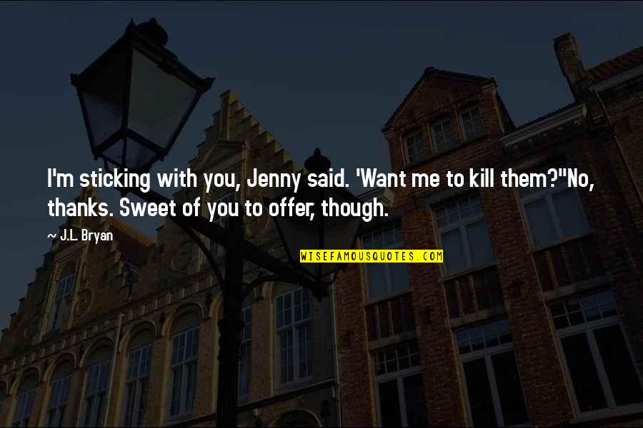 Siavash Mahmoudian Quotes By J.L. Bryan: I'm sticking with you, Jenny said. 'Want me