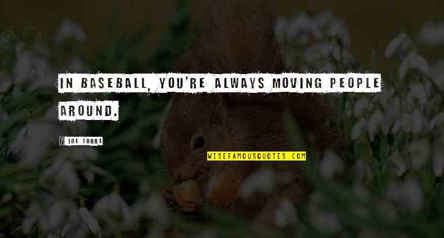 Siavash Torabi Quotes By Joe Torre: In baseball, you're always moving people around. Siavash Torabi Quotes By Joe Torre: In baseball, you're always moving people around.