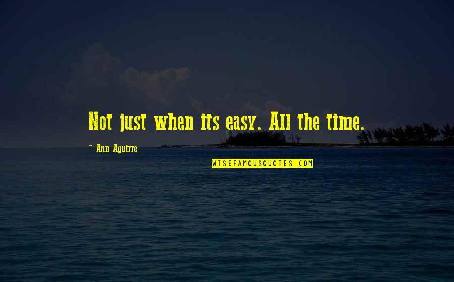 Sibanda's Quotes By Ann Aguirre: Not just when its easy. All the time. Sibanda's Quotes By Ann Aguirre: Not just when its easy. All the time.