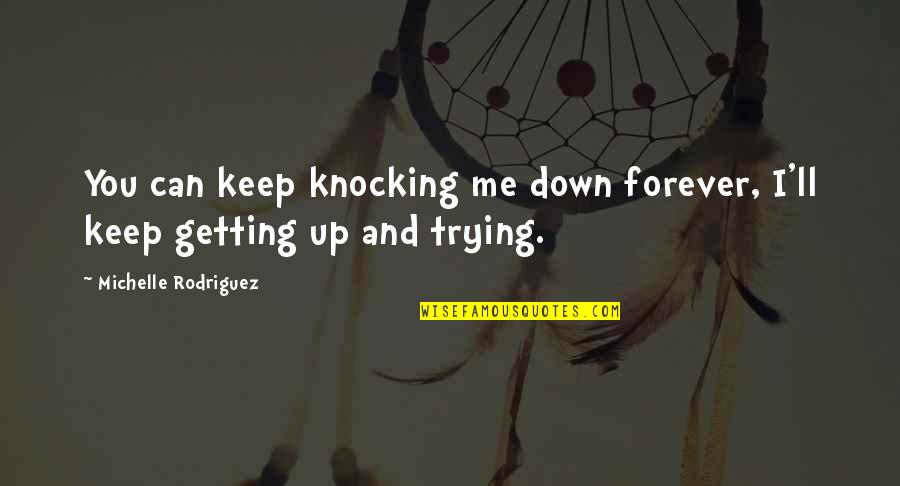 Sibbach Group Quotes By Michelle Rodriguez: You can keep knocking me down forever, I'll Sibbach Group Quotes By Michelle Rodriguez: You can keep knocking me down forever, I'll